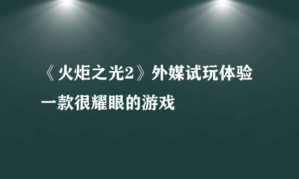 《火炬之光2》外媒试玩体验 一款很耀眼的游戏