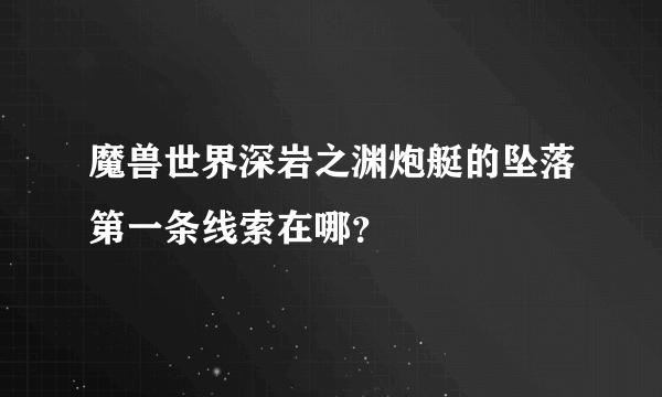 魔兽世界深岩之渊炮艇的坠落第一条线索在哪？