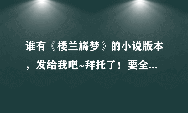 谁有《楼兰旖梦》的小说版本，发给我吧~拜托了！要全本哦！ 我的邮箱是 G_race@126.com