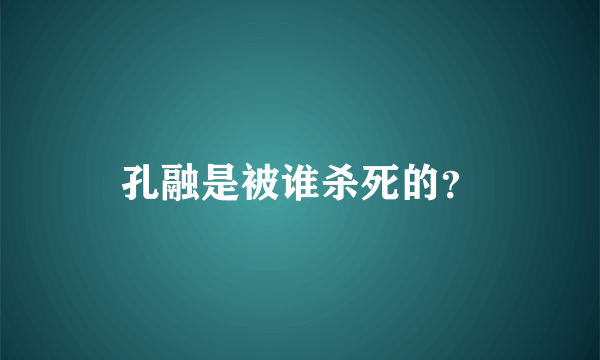 孔融是被谁杀死的？