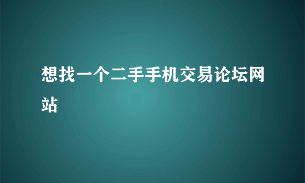 想找一个二手手机交易论坛网站