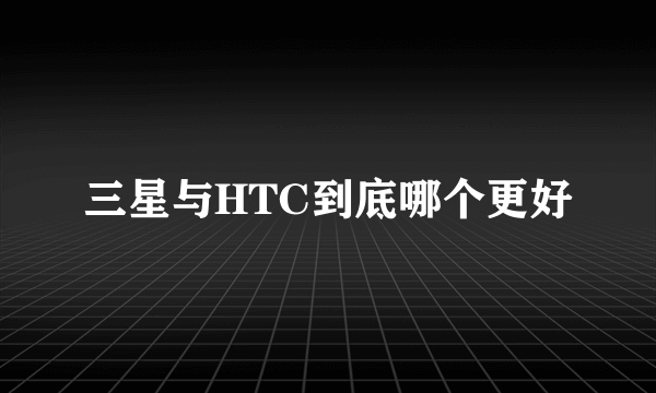 三星与HTC到底哪个更好