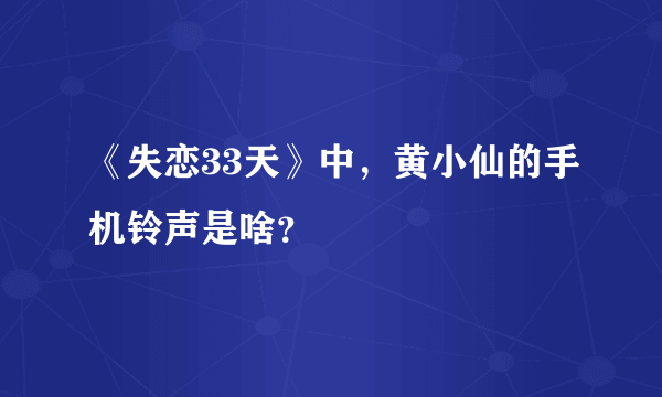 《失恋33天》中，黄小仙的手机铃声是啥？