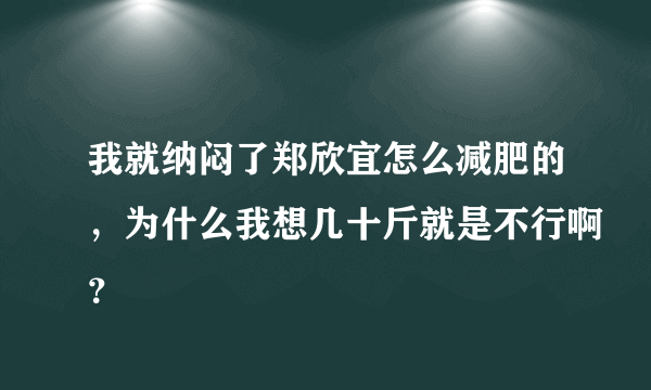 我就纳闷了郑欣宜怎么减肥的，为什么我想几十斤就是不行啊？