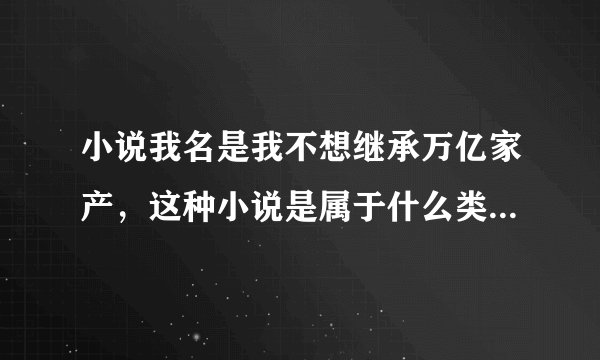 小说我名是我不想继承万亿家产，这种小说是属于什么类型的，有没有相似小说求推荐？