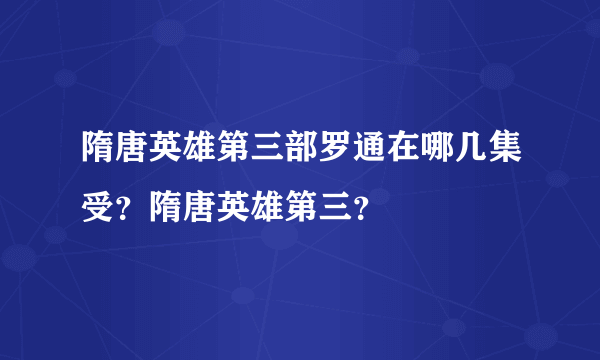 隋唐英雄第三部罗通在哪几集受？隋唐英雄第三？