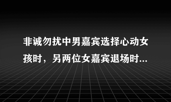 非诚勿扰中男嘉宾选择心动女孩时，另两位女嘉宾退场时的音乐谢谢了，大神帮忙啊