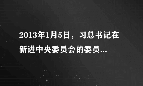 2013年1月5日，习总书记在新进中央委员会的委员、候补委员学习贯