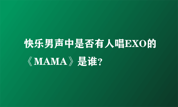 快乐男声中是否有人唱EXO的《MAMA》是谁？