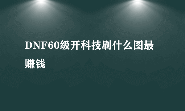 DNF60级开科技刷什么图最赚钱