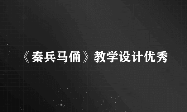 《秦兵马俑》教学设计优秀