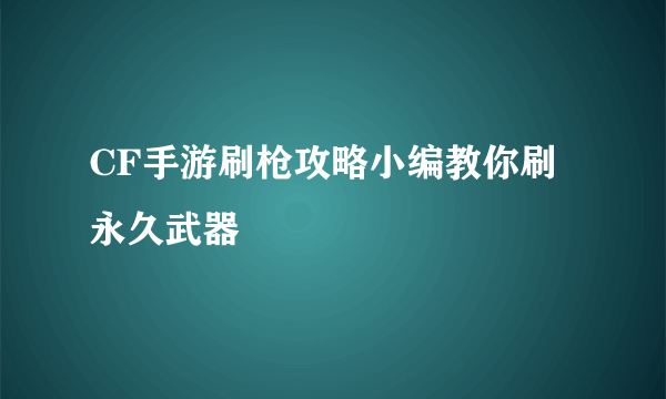 CF手游刷枪攻略小编教你刷永久武器