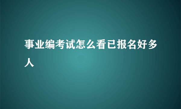 事业编考试怎么看已报名好多人