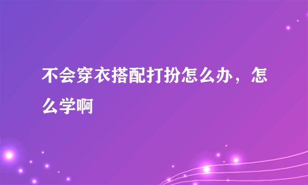 不会穿衣搭配打扮怎么办，怎么学啊