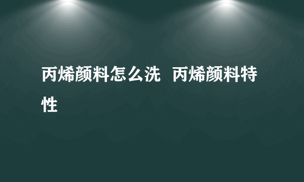 丙烯颜料怎么洗  丙烯颜料特性