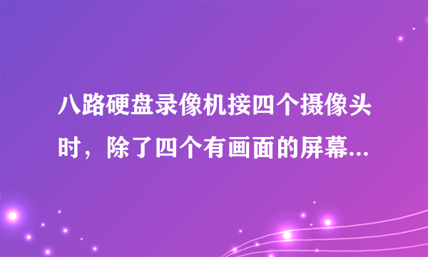 八路硬盘录像机接四个摄像头时，除了四个有画面的屏幕，其他四个屏幕会怎么样？