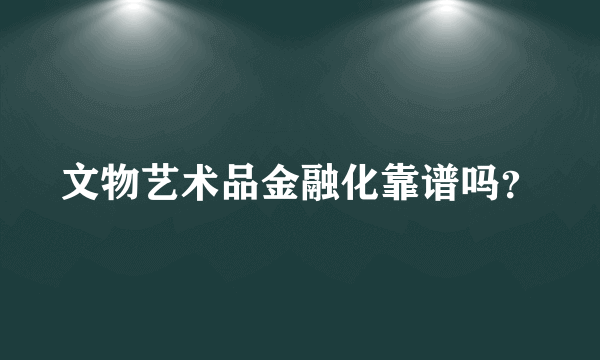 文物艺术品金融化靠谱吗？