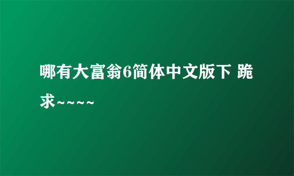 哪有大富翁6简体中文版下 跪求~~~~