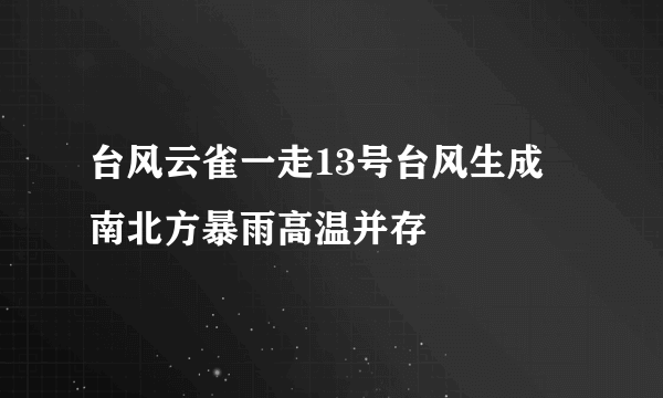 台风云雀一走13号台风生成 南北方暴雨高温并存