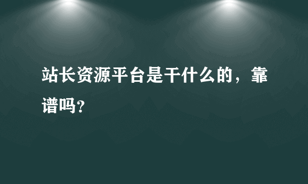 站长资源平台是干什么的，靠谱吗？