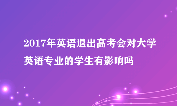 2017年英语退出高考会对大学英语专业的学生有影响吗