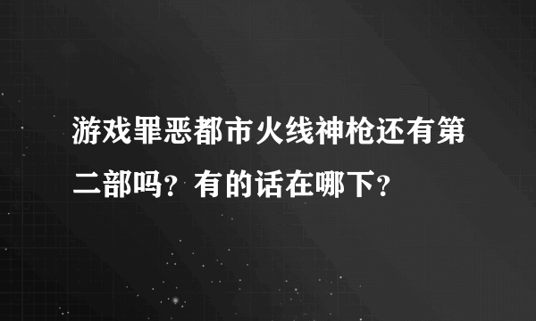 游戏罪恶都市火线神枪还有第二部吗？有的话在哪下？