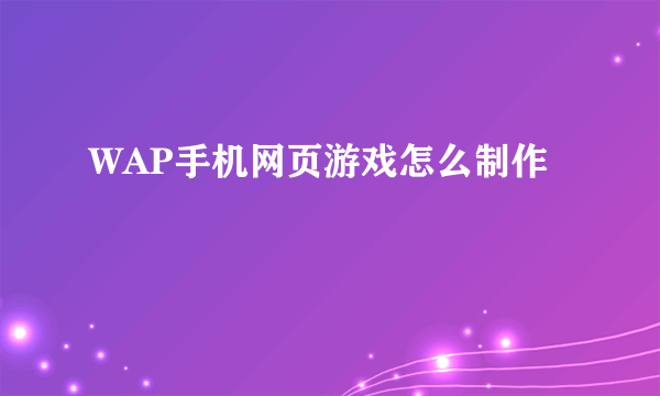 WAP手机网页游戏怎么制作