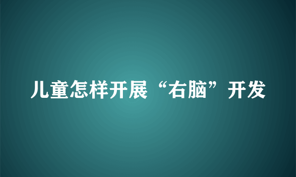 儿童怎样开展“右脑”开发