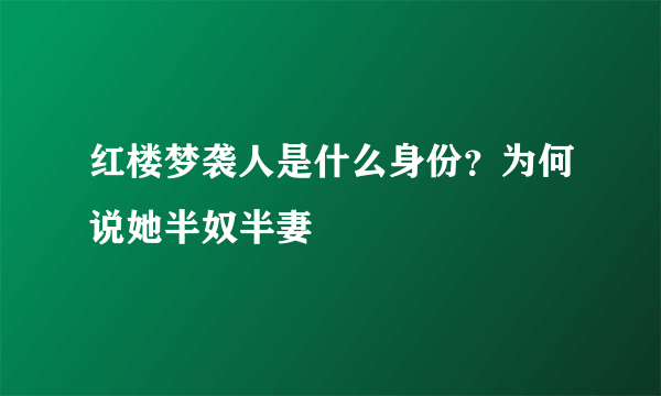 红楼梦袭人是什么身份？为何说她半奴半妻