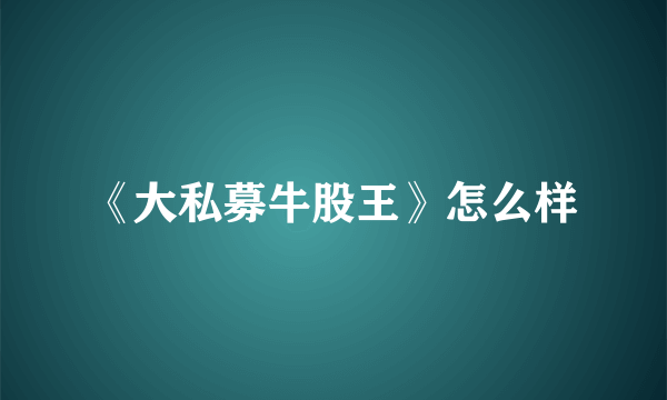 《大私募牛股王》怎么样