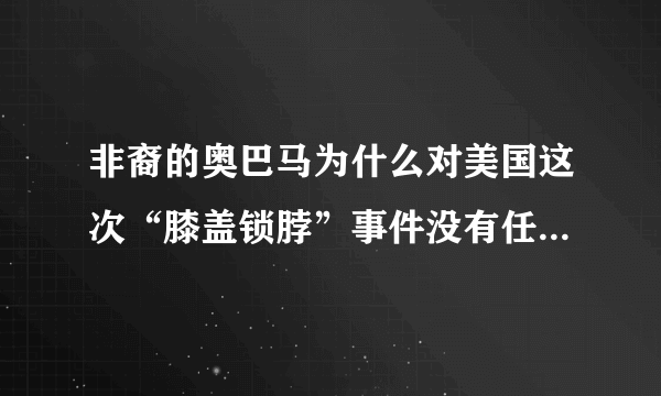 非裔的奥巴马为什么对美国这次“膝盖锁脖”事件没有任何发声？