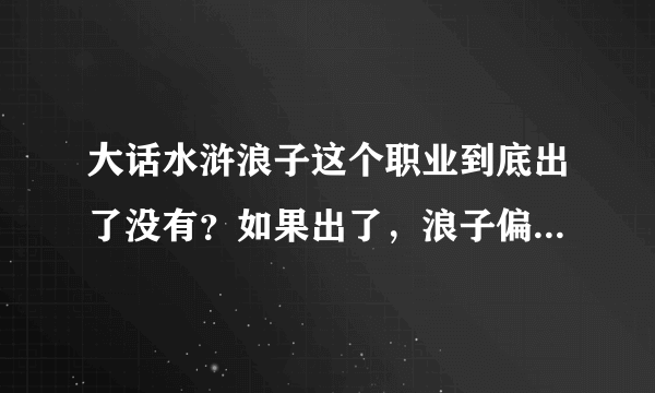 大话水浒浪子这个职业到底出了没有？如果出了，浪子偏向打手还魔法还是辅助?