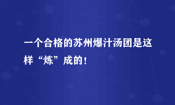 一个合格的苏州爆汁汤团是这样“炼”成的！