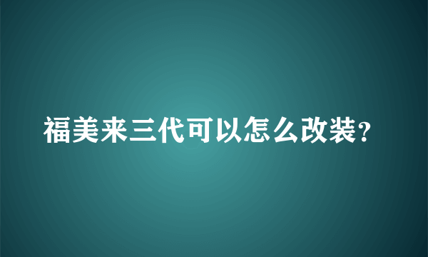 福美来三代可以怎么改装？