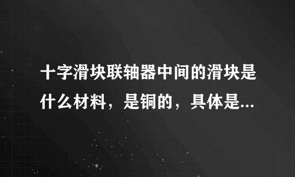 十字滑块联轴器中间的滑块是什么材料，是铜的，具体是什么材料？