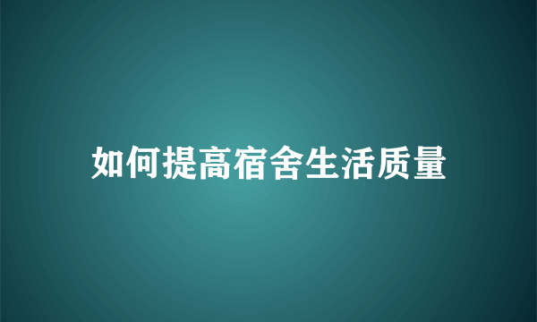 如何提高宿舍生活质量