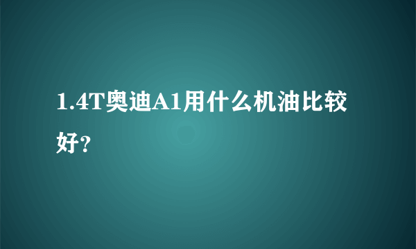 1.4T奥迪A1用什么机油比较好？