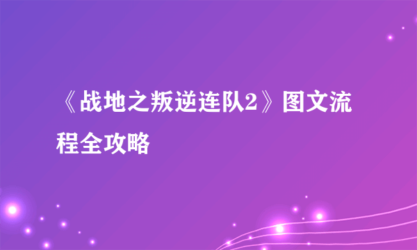 《战地之叛逆连队2》图文流程全攻略