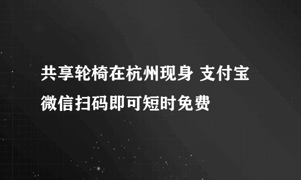 共享轮椅在杭州现身 支付宝微信扫码即可短时免费