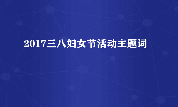 2017三八妇女节活动主题词