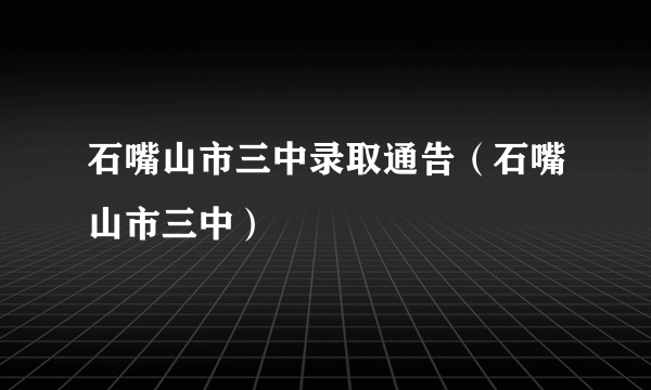 石嘴山市三中录取通告（石嘴山市三中）