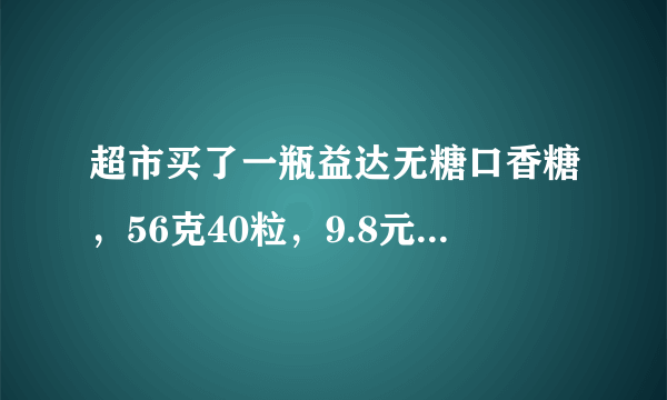 超市买了一瓶益达无糖口香糖，56克40粒，9.8元。刚刚用手机扫描了，结果是，6盒*6瓶*40粒，