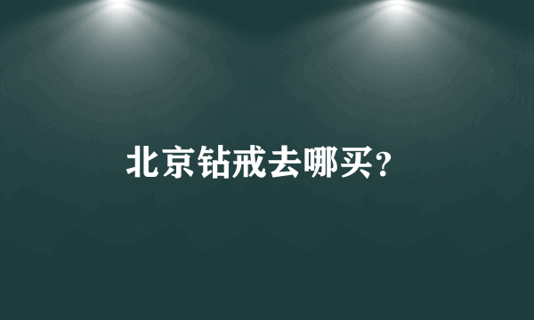 北京钻戒去哪买？