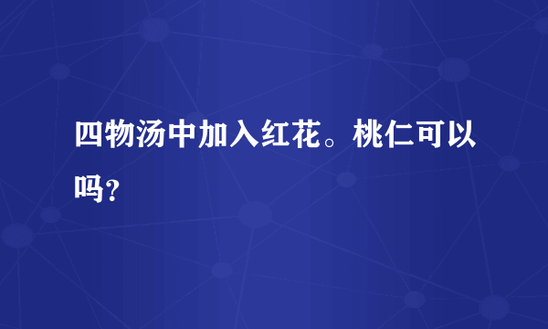 四物汤中加入红花。桃仁可以吗？