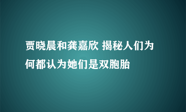 贾晓晨和龚嘉欣 揭秘人们为何都认为她们是双胞胎