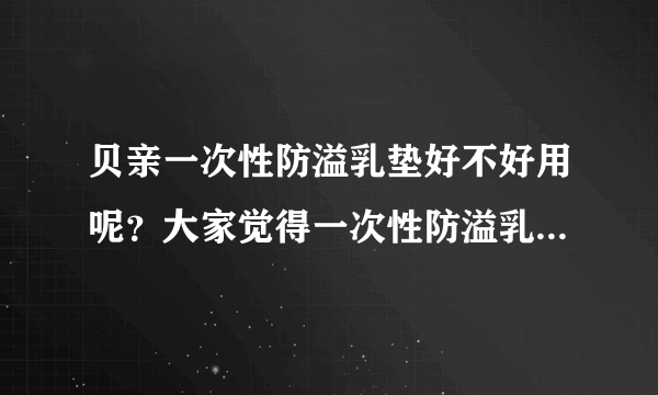 贝亲一次性防溢乳垫好不好用呢？大家觉得一次性防溢乳垫好还是...