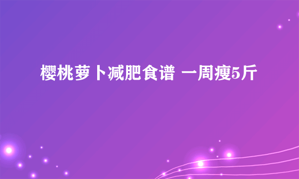 樱桃萝卜减肥食谱 一周瘦5斤