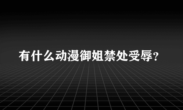 有什么动漫御姐禁处受辱？