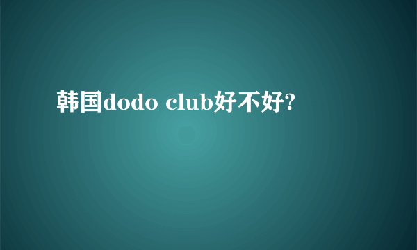 韩国dodo club好不好?