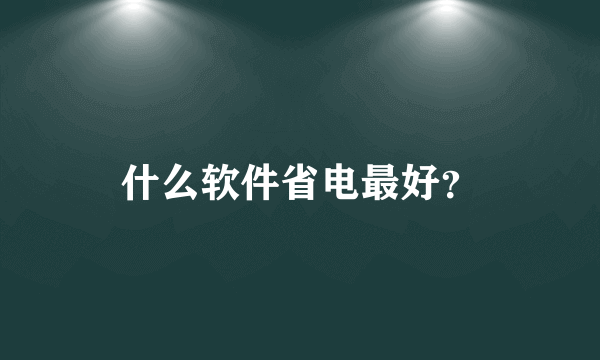 什么软件省电最好？